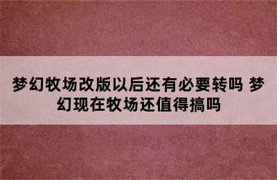 梦幻牧场改版以后还有必要转吗 梦幻现在牧场还值得搞吗